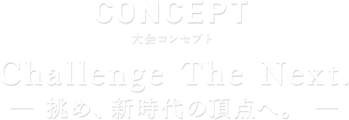 CONCEPT 大会コンセプト — Challenge The Next —