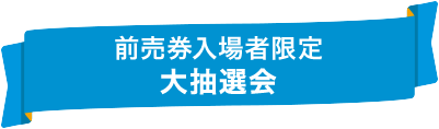 前売券入場者限定 大抽選会