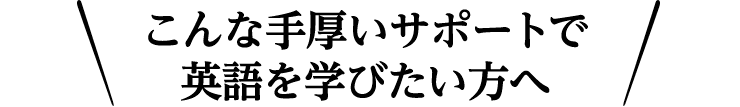 こんな手厚いサポートで英語を学びたい方へ