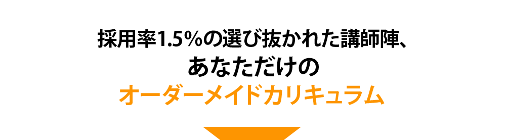 採用率1.5％の選び抜かれた講師陣、あなただけの オーダーメイドカリキュラム