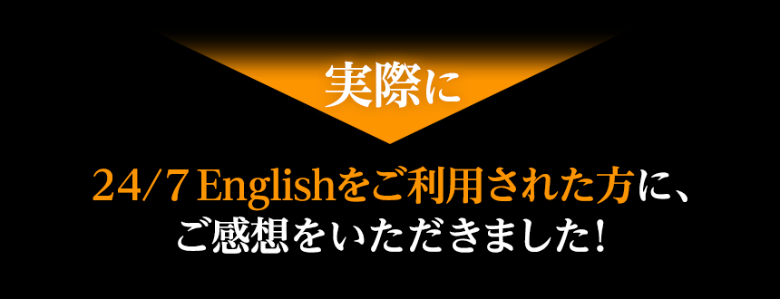 24/7 Englishをご利用された方に、ご感想をいただきました！