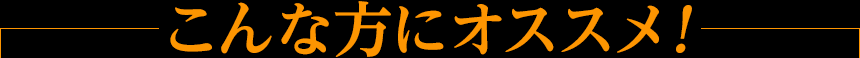 こんな方にオススメ！