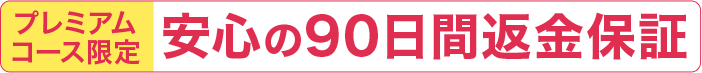 プレミアムコース限定 安心の90日間返金保証