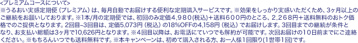 ※うるおい実感定期便（プレミアム）は毎月自動でお届けする便利な定期購入サービスです。※効果をしっかりとご実感いただくためにも最低3回以上のご継続をお願いしております。※2回目~3回目は18%OFFの4,082円（税込）でお届けします。※本キャンペーンは、初めてご購入の方、お一人様1回限り（1世帯1回）です。