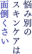 悩み別の スキンケアは 面倒くさい