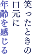 笑ったときの口元に年齢を感じる