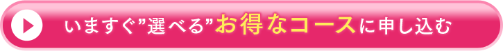 いますぐ選べるお得なコースに申し込む