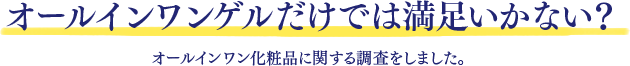 オールインワンゲルだけでは満足いかない？オールインワン化粧品に関する調査をしました。