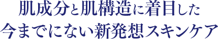 肌成分と肌構造に着目した 今までにない新発想スキンケア