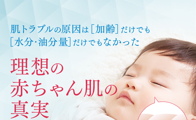 肌トラブルの原因は［加齢］だけでも［水分・油分量］だけでもなかった 理想の赤ちゃん肌の真実