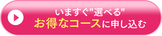 いますぐ選べるお得なコースに申し込む