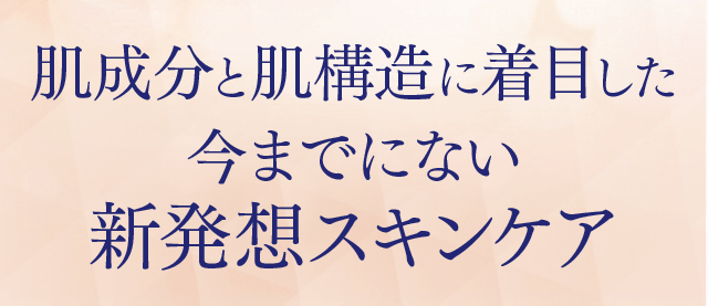 肌成分と肌構造に着目した 今までにない新発想スキンケア