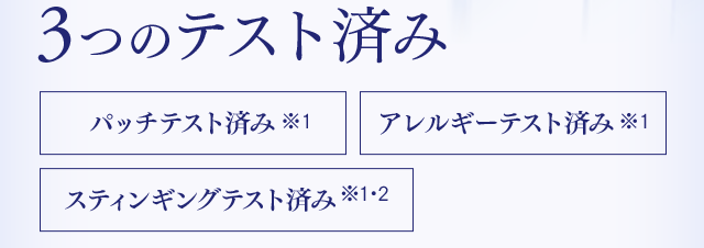 3つのテスト済み パッチテスト済み※1 アレルギーテスト済み※1 スティンギングテスト済み※1・2