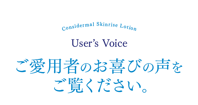 Considermal Skinrise Lotion User’s Voice ご愛用者のお喜びの声をご覧ください。