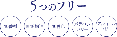5つのフリー 無添加 無鉱物油 無着色 パラベンフリー アルコールフリー