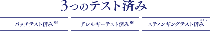 3つのテスト済み パッチテスト済み※1 アレルギーテスト済み※1 スティンギングテスト済み※1・2