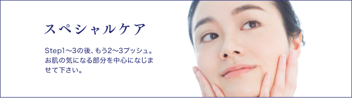 スペシャルケア Step1～3の後、もう2～3プッシュ。お肌の気になる部分を中心になじませて下さい。