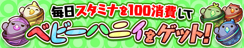 毎日スタミナを100消費してベビーハニィをゲット！